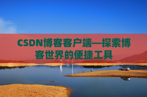 CSDN博客客户端—探索博客世界的便捷工具
