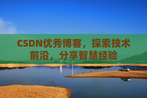 CSDN优秀博客，探索技术前沿，分享智慧经验